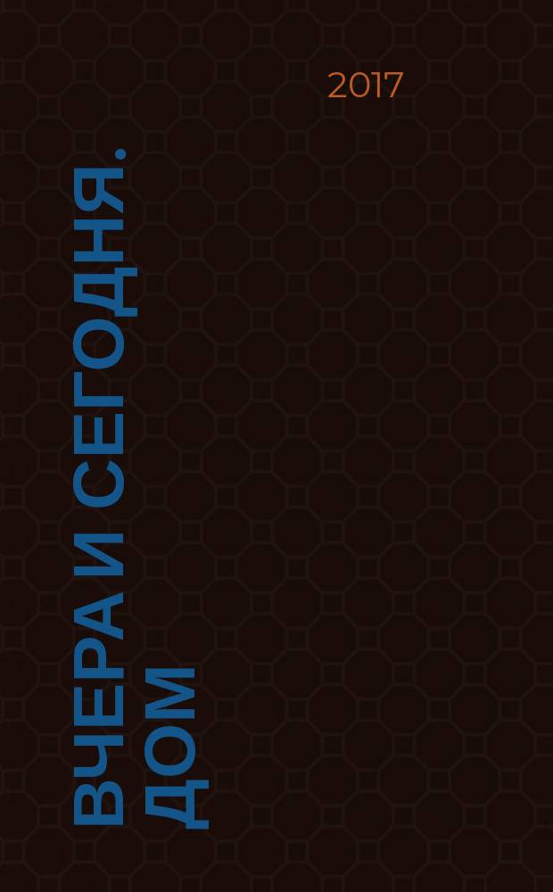 Вчера и сегодня. Дом : для чтения взрослыми детям