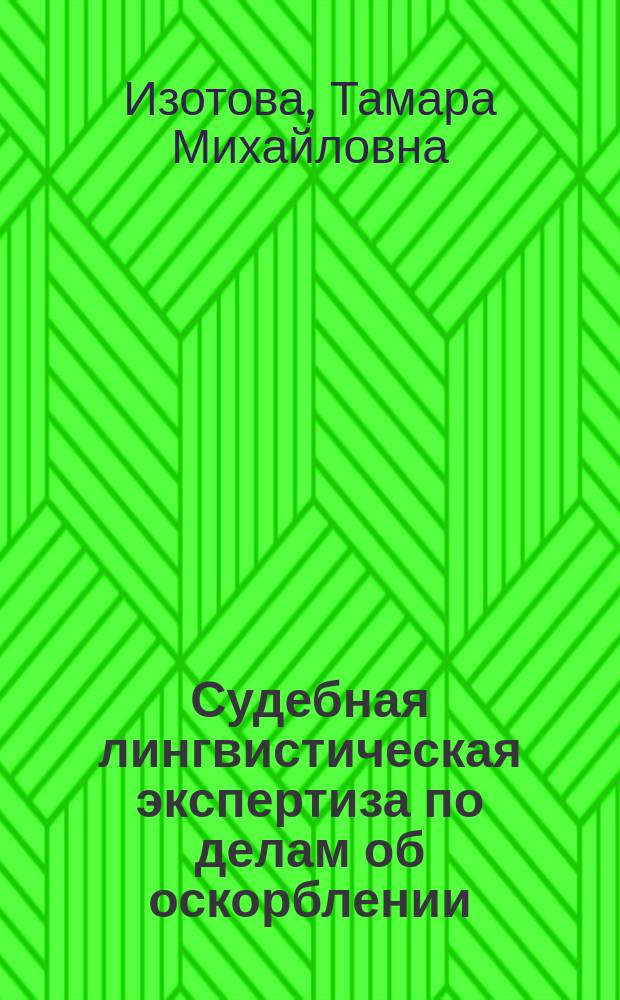 Судебная лингвистическая экспертиза по делам об оскорблении : научно-информационное пособие для экспертов