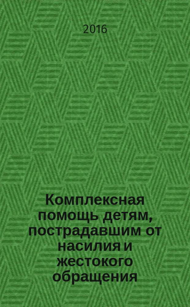 Комплексная помощь детям, пострадавшим от насилия и жестокого обращения : монография