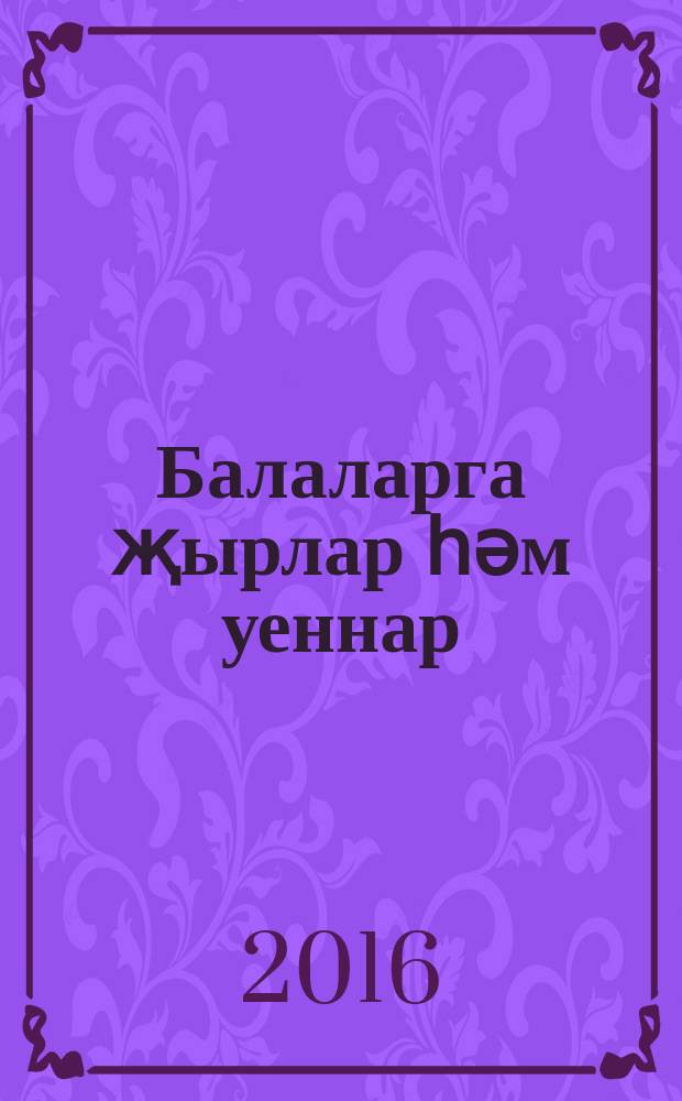 Балаларга җырлар һәм уеннар : 3 - 4 яшьлек балалар өчен = Песни, игры для детей