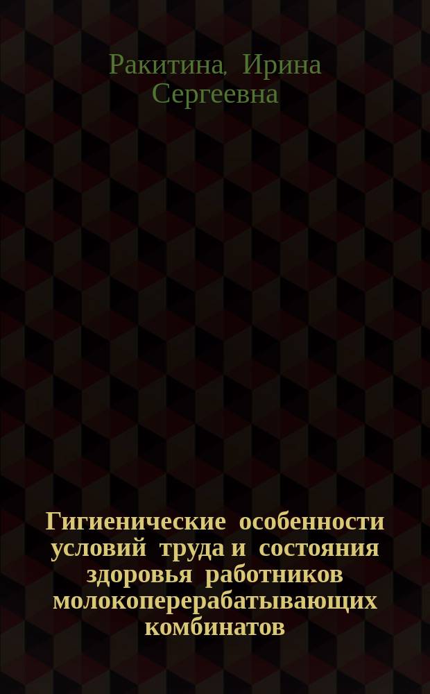 Гигиенические особенности условий труда и состояния здоровья работников молокоперерабатывающих комбинатов : автореферат дис. на соиск. уч. степ. кандидата медицинских наук : специальность 14.02.01 <Гигиена>