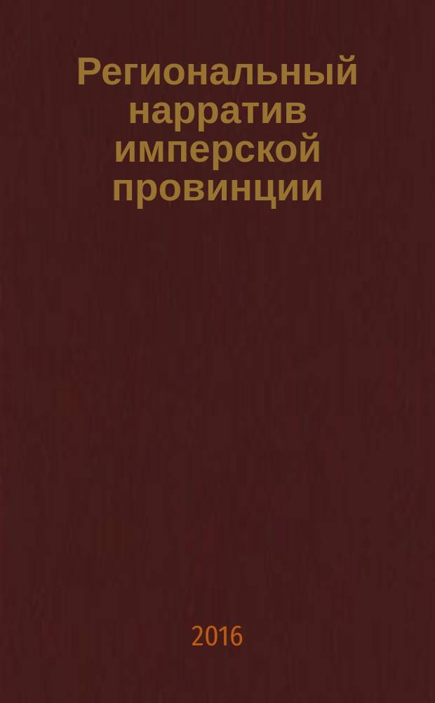 Региональный нарратив имперской провинции: современные методологические подходы и исследовательские практики : сборник научных статей международной научной конференции