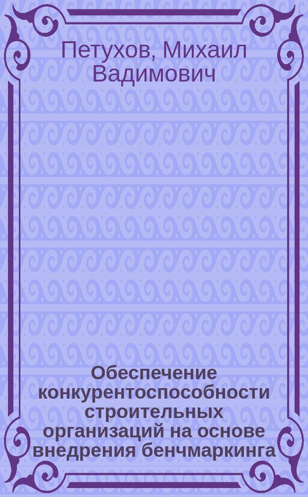 Обеспечение конкурентоспособности строительных организаций на основе внедрения бенчмаркинга : монография