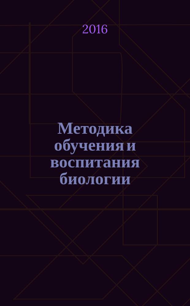 Методика обучения и воспитания биологии : учебно-методическое пособие