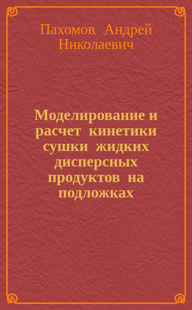 Моделирование и расчет кинетики сушки жидких дисперсных продуктов на подложках : монография для научных и инженерно-технических работников химической, пищевой и других отраслей промышленности