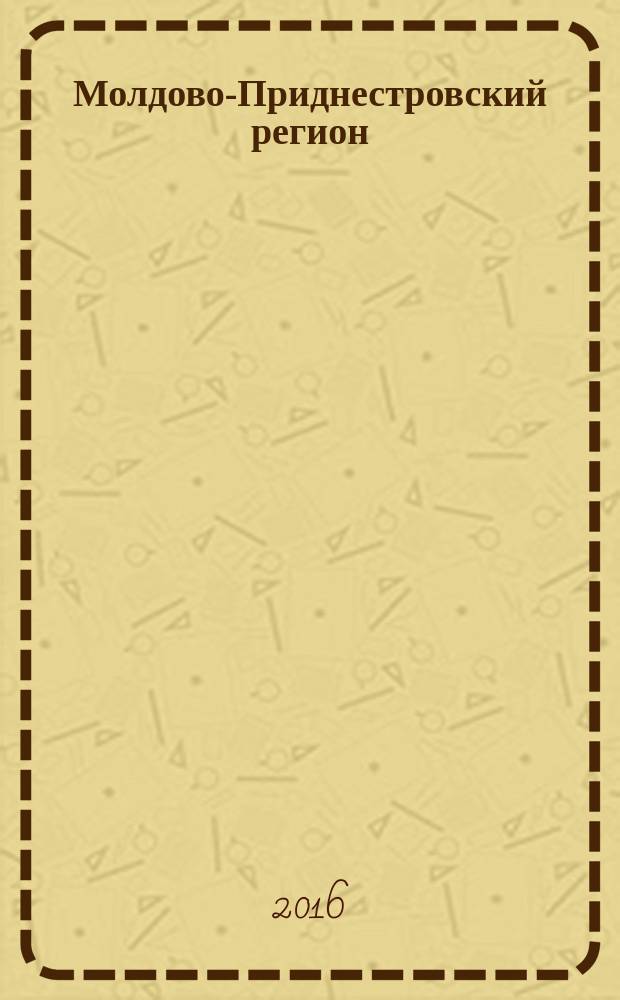 Молдово-Приднестровский регион : информационно-аналитический мониторинг бюллетень. 2016, № 5/6 (34/35)