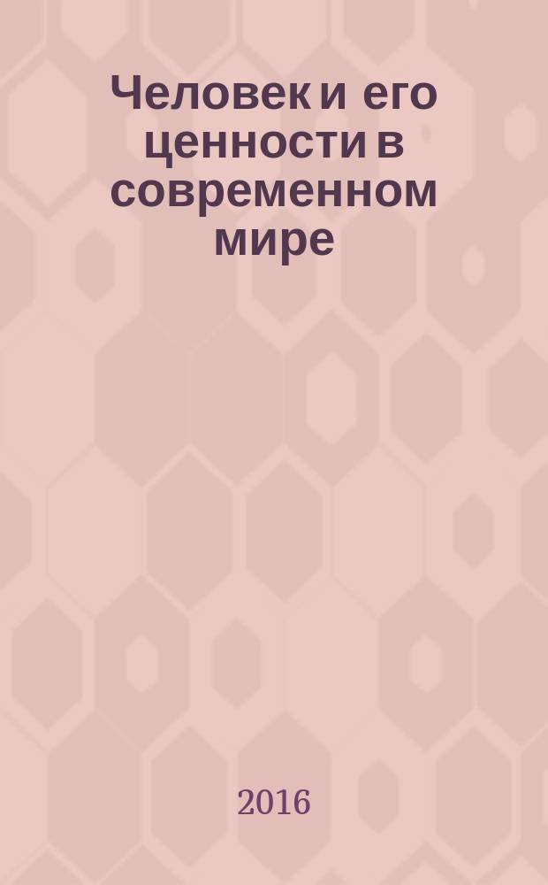 Человек и его ценности в современном мире : VIII международная научно-практическая конференция, 14-15 сентября 2016 г., г. Чита