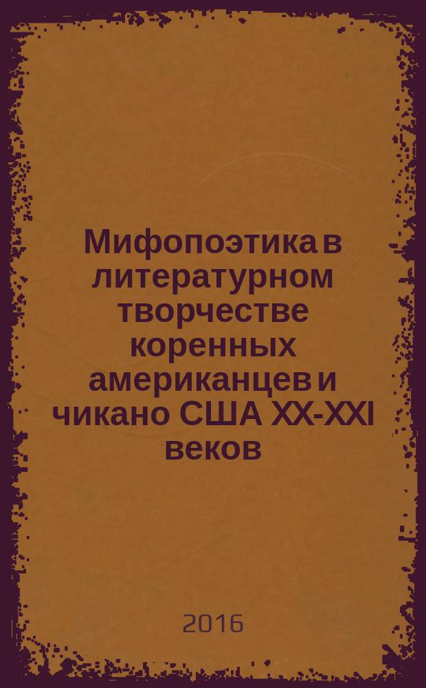 Мифопоэтика в литературном творчестве коренных американцев и чикано США XX-XXI веков : (Наварр Скотт Момадэй, Рудольфо Анайя, Алехандро Моралес)