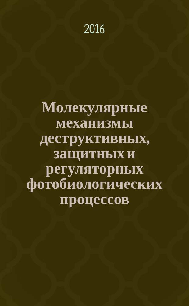 Молекулярные механизмы деструктивных, защитных и регуляторных фотобиологических процессов : монография