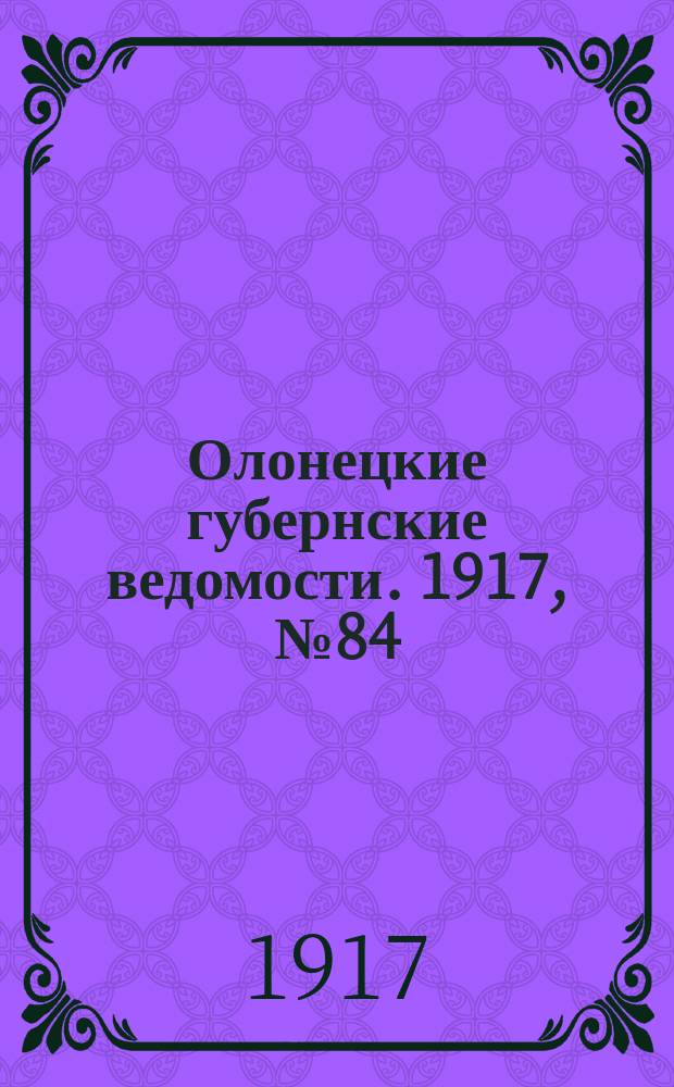 Олонецкие губернские ведомости. 1917, № 84 (1 авг.)