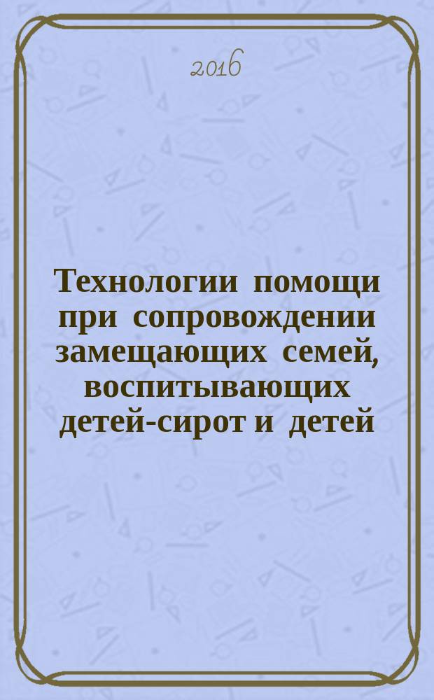 Технологии помощи при сопровождении замещающих семей, воспитывающих детей-сирот и детей, оставшихся без попечения родителей, с ОВЗ : монография