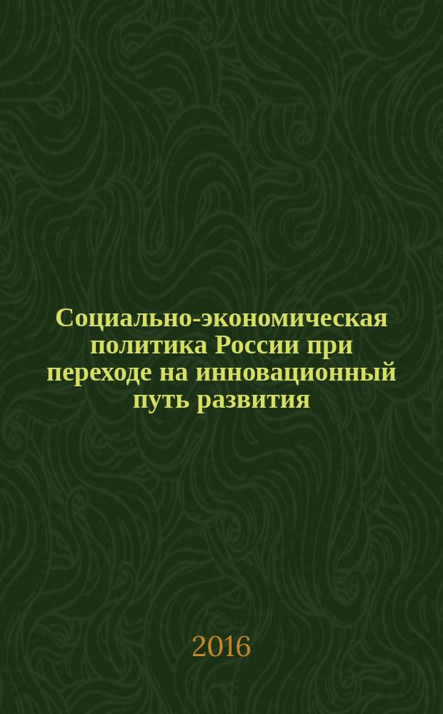 Социально-экономическая политика России при переходе на инновационный путь развития : материалы 8-й Международной научно-практической конференции, г. Барнаул, 22 июня 2016 г