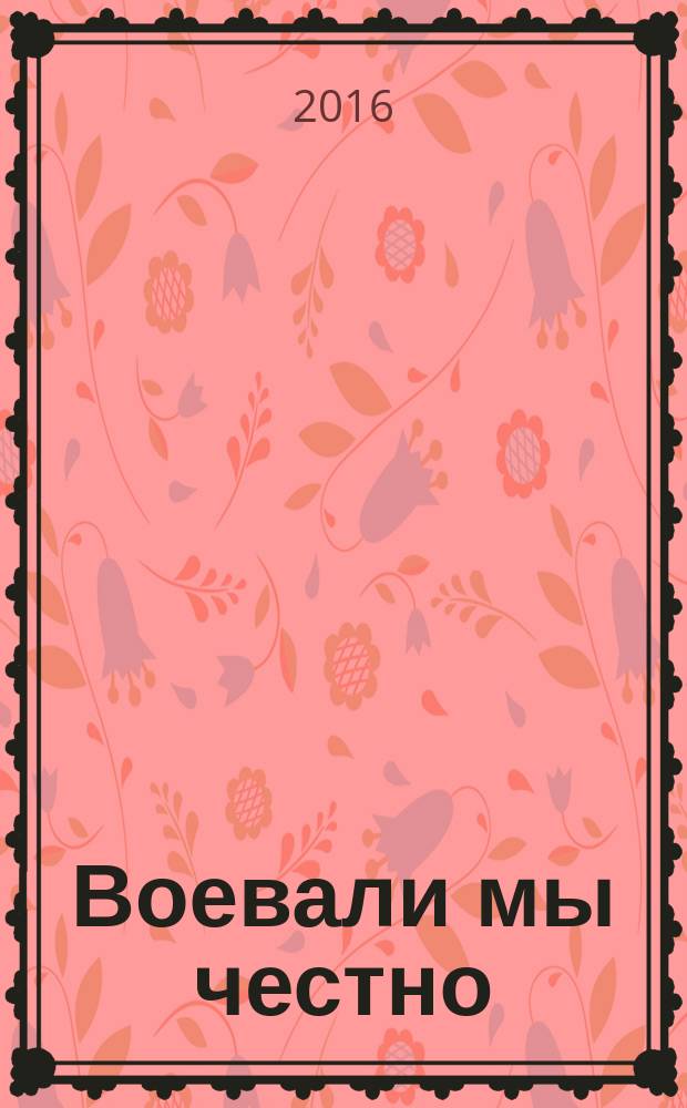 Воевали мы честно : история 31-го Отдельного Гвардейского тяжелого танкового полка прорыва, 1942-1945 : воспоминания