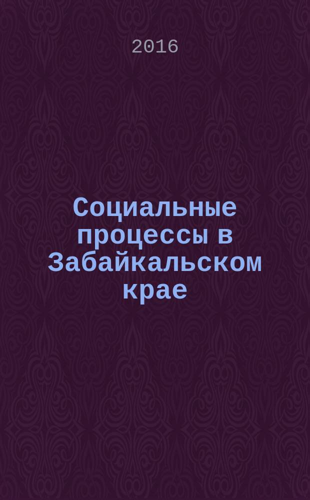 Социальные процессы в Забайкальском крае: вызовы и пути решения : VII международная научно-практическая конференция Забайкальские социологические чтения, 17-18 ноября 2016 г., г. Чита : сборник статей