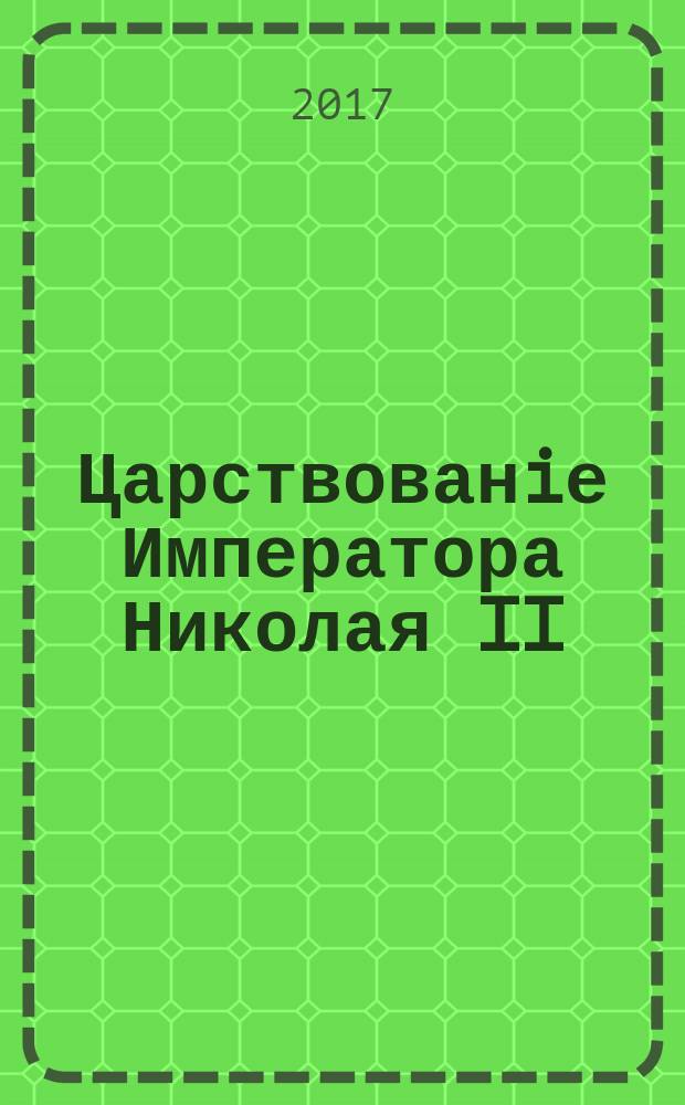 Царствованiе Императора Николая II : [издание в дореформенной авторской орфографии в 2 т.]. Т.1