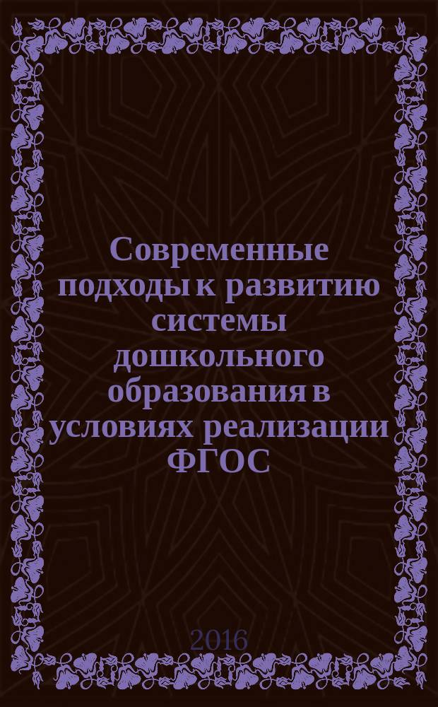 Современные подходы к развитию системы дошкольного образования в условиях реализации ФГОС: теория, практика и тенденции : материалы IV всеросийской научно-практической интернет-конференции, г. Кемерово, 22 августа - 25 сентября 2016 года
