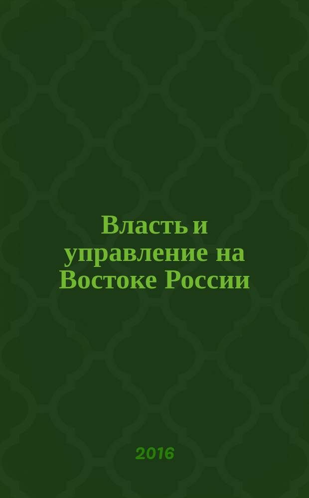 Власть и управление на Востоке России : Науч.-публицист. журн. 2016, № 4 (77) (с указ.)