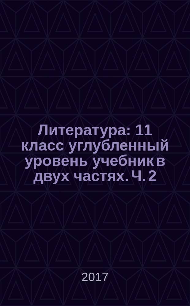 Литература : 11 класс углубленный уровень учебник в двух частях. Ч. 2