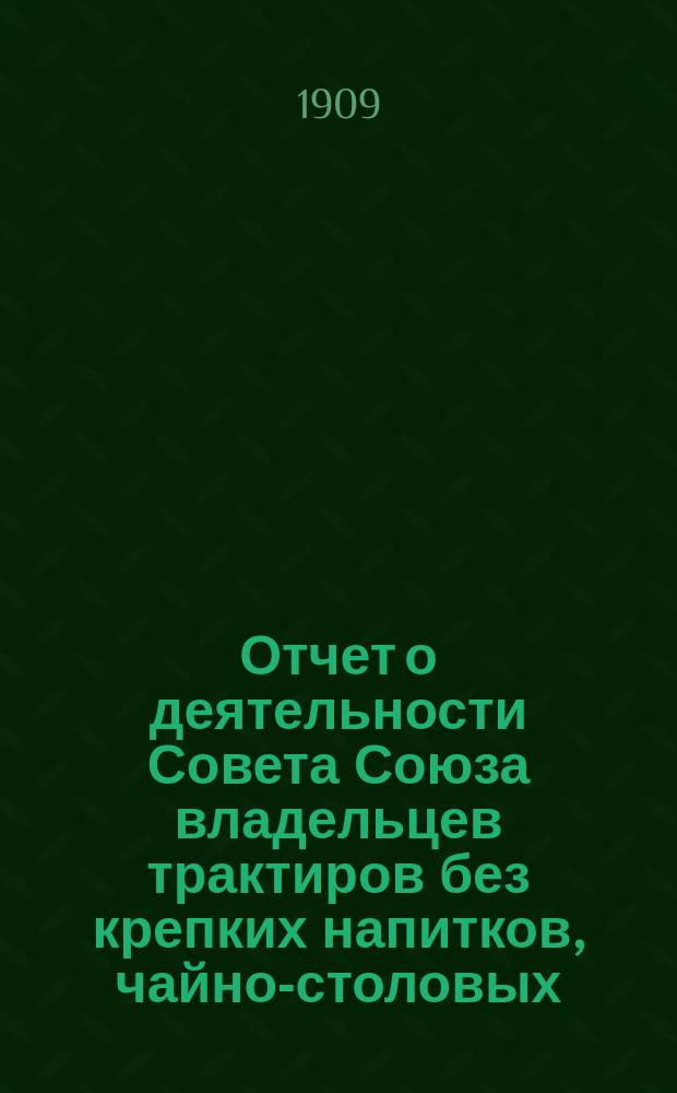 Отчет о деятельности Совета Союза владельцев трактиров без крепких напитков, чайно-столовых, чайных и кухмистерских города С.-Петербурга с пригородами. [за 1908 год]
