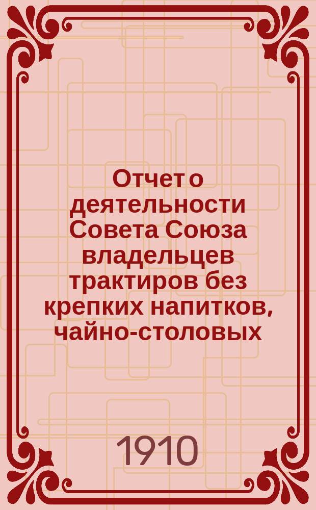 Отчет о деятельности Совета Союза владельцев трактиров без крепких напитков, чайно-столовых, чайных и кухмистерских города С.-Петербурга с пригородами. [за 1909 год]