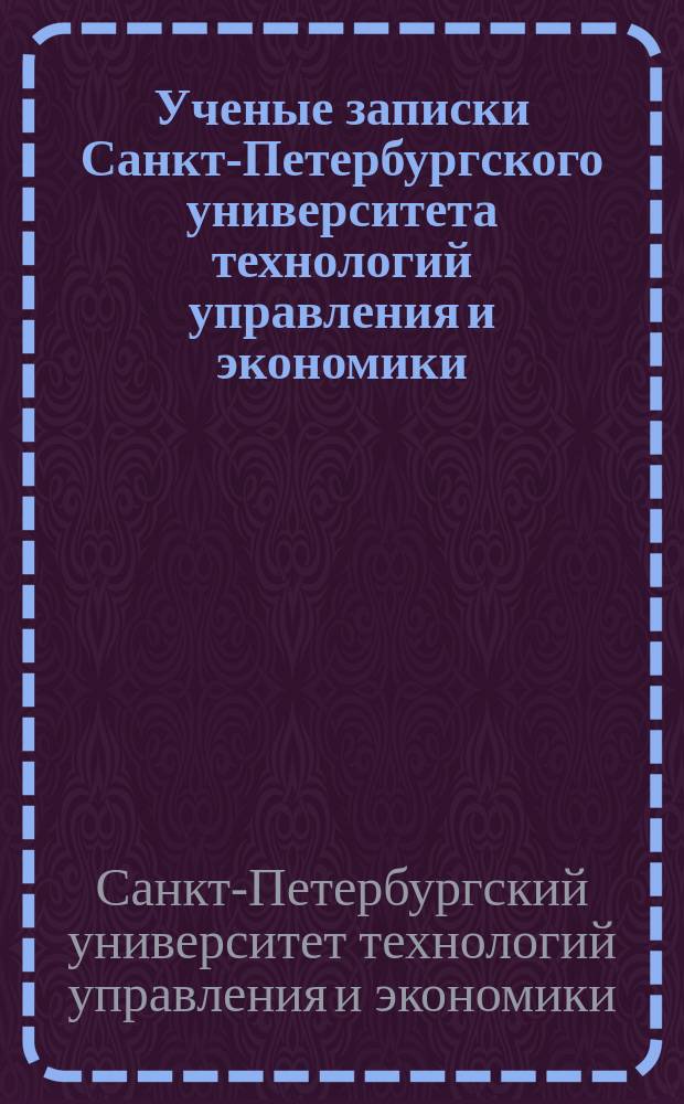 Ученые записки Санкт-Петербургского университета технологий управления и экономики = Učenye zapiski Sankt-Peterburgskogo universiteta tehnologij upravlenia i ekonomiki
