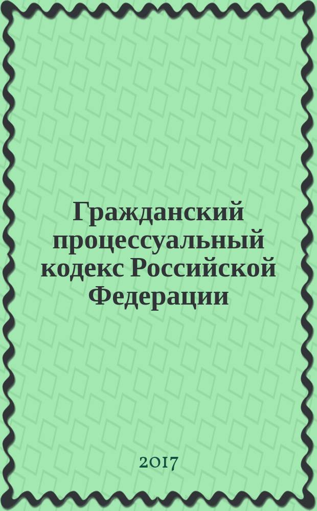 Гражданский процессуальный кодекс Российской Федерации : с учетом изменений, внесенных Федеральным законом от 19 декабря 2016 г. № 438-ФЗ : принят Государственной думой 23 октября 2002 года : одобрен Советом Федерации 30 октября 2002 года : изменения: Федеральные законы от 30 июня 2003 года № 86-Ф3 ... от 19 декабря 2016 г. № 438-Ф3 : по состоянию на 25 марта 2017 г. + сравнительная таблица изменений