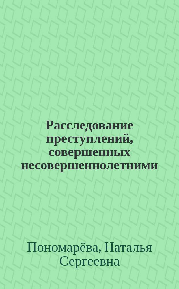 Расследование преступлений, совершенных несовершеннолетними : учебно-методическое пособие
