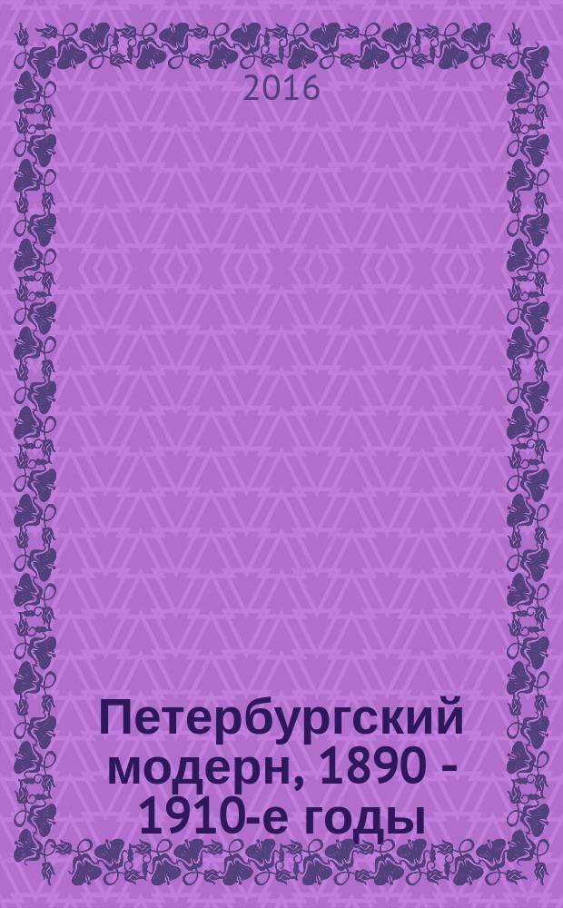 Петербургский модерн, 1890 - 1910-е годы : стиль и светская мода : каталог выставки из собрания Государственного Эрмитажа с 5 октября 2016 по 9 апреля 2017 года