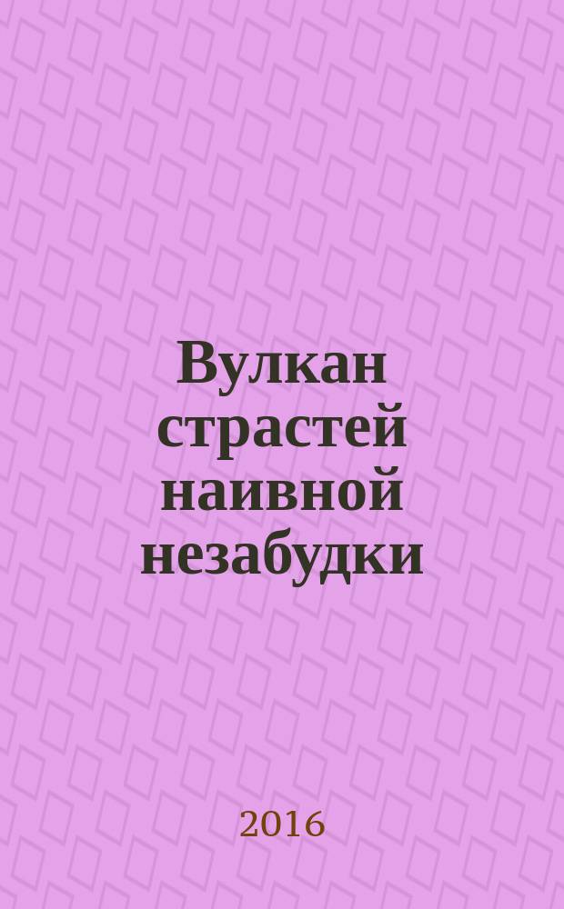 Вулкан страстей наивной незабудки