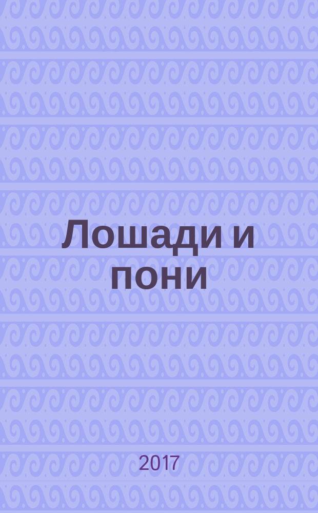 Лошади и пони : большая энциклопедия : более 120 пород лошадей : всё самое важное о лошадях и пони : для среднего школьного возраста