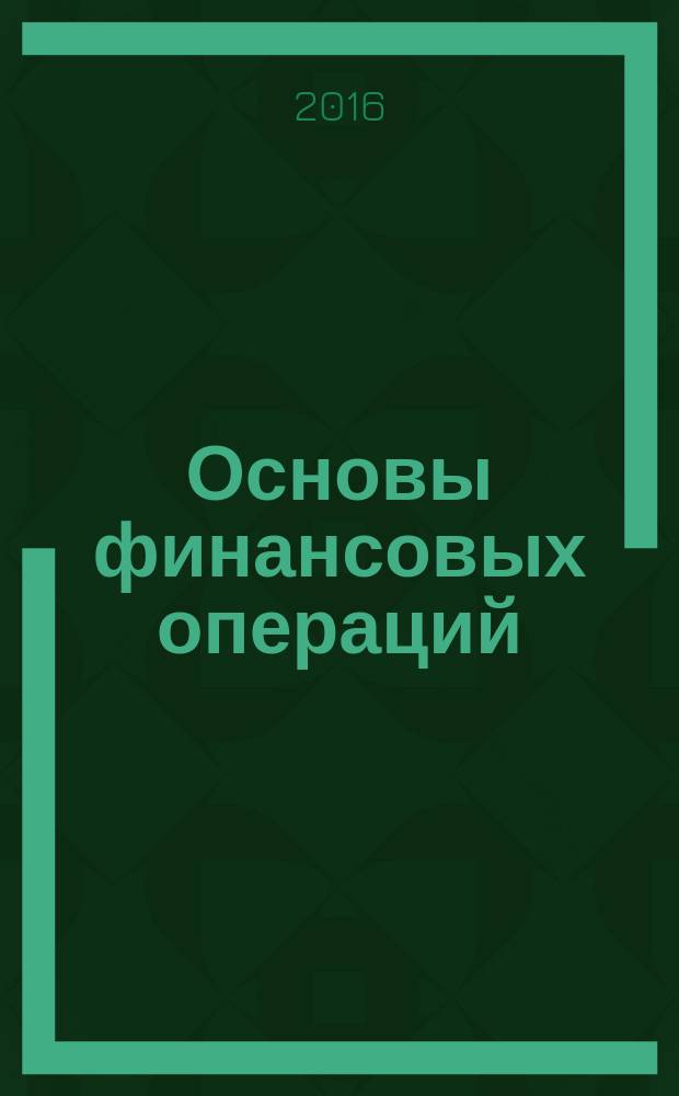 Основы финансовых операций : учебно-методическое пособие : для студентов направления подготовки 38.03.01 "Экономика"