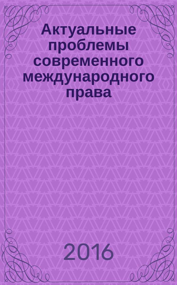 Актуальные проблемы современного международного права : материалы XIV международного конгресса "Блищенковские чтения", 16 апреля 2016 г. : в двух частях