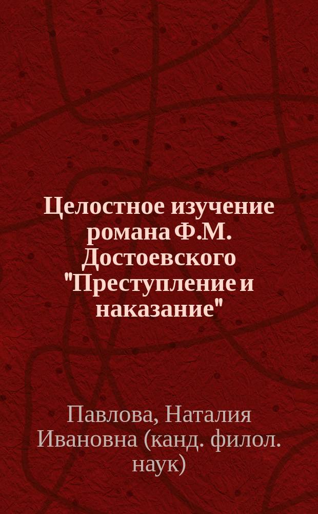 Целостное изучение романа Ф.М. Достоевского "Преступление и наказание" : учебное пособие