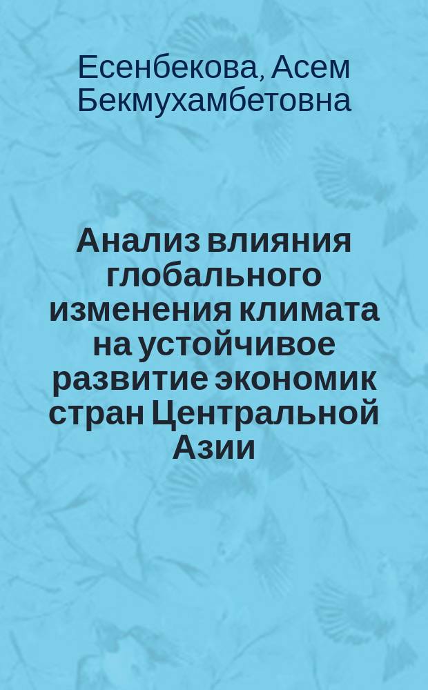 Анализ влияния глобального изменения климата на устойчивое развитие экономик стран Центральной Азии (на примере Республики Казахстан) : автореферат диссертации на соискание ученой степени доктора философии (PhD) по направлению экономика : специальность 08.00.05 - Экономика и управление народным хозяйством