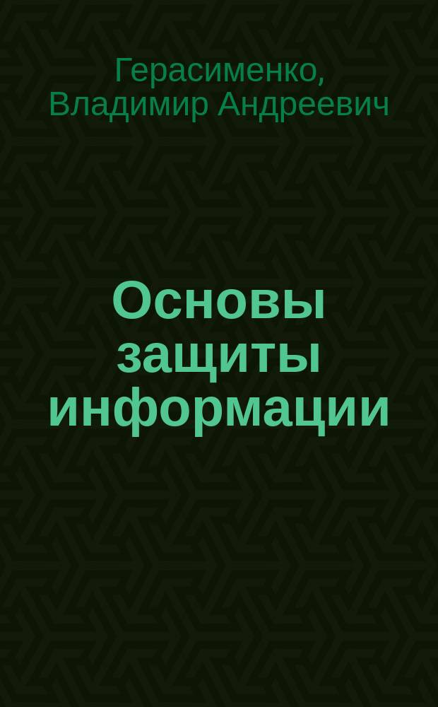 Основы защиты информации : учебник для студентов высших учебных заведений, обучающихся по специальности "Организация и технология защиты информации"