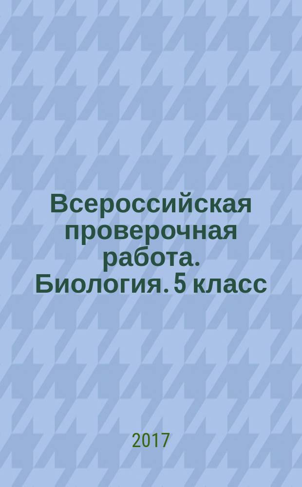 Всероссийская проверочная работа. Биология. 5 класс : 7 тренировочных вариантов, соответствие программе, рекомендации по оцениванию, образец выполнения, ответы к заданиям : 6+