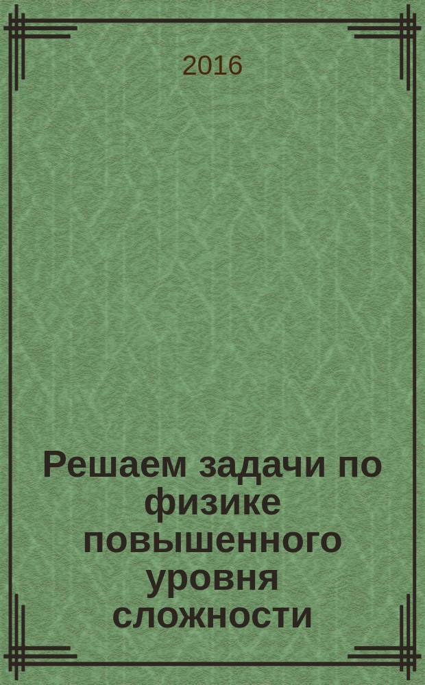 Решаем задачи по физике повышенного уровня сложности (Механика, молекулярная физика и термодинамика) : электронное учебно-методическое пособие