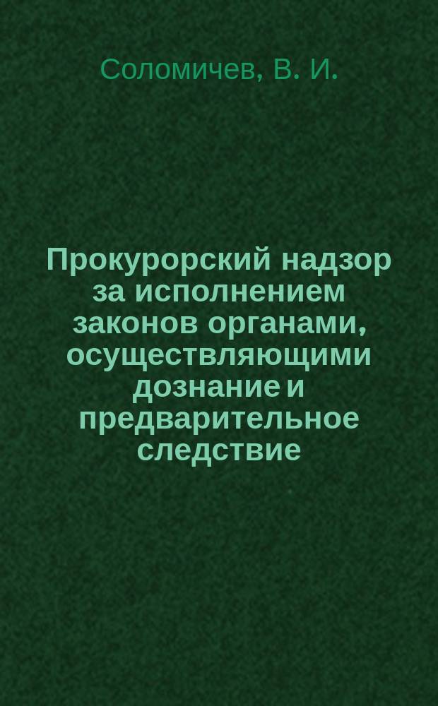 Прокурорский надзор за исполнением законов органами, осуществляющими дознание и предварительное следствие : пособие