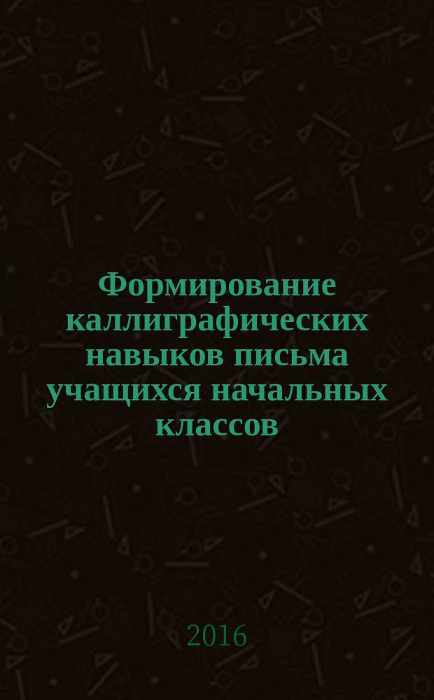 Формирование каллиграфических навыков письма учащихся начальных классов : учебно-методическое пособие для студентов педагогических вузов
