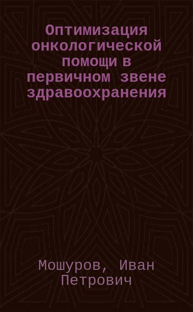 Оптимизация онкологической помощи в первичном звене здравоохранения : монография