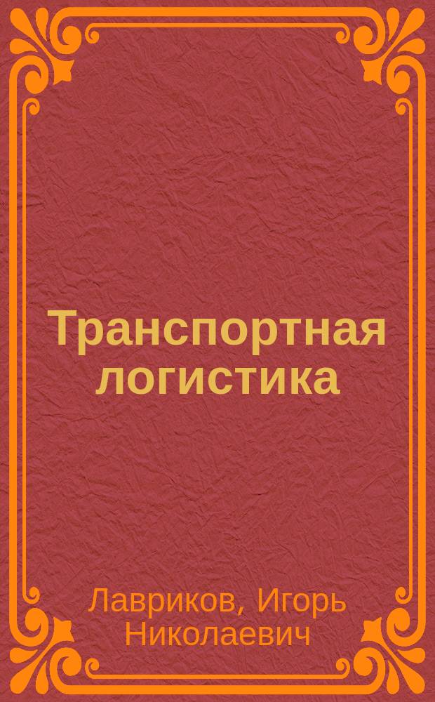 Транспортная логистика : учебное пособие для студентов вузов, обучающихся по направлению подготовки 23.03.01 - "Технология транспортных процессов"