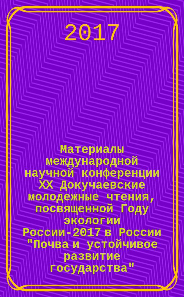 Материалы международной научной конференции XX Докучаевские молодежные чтения, посвященной Году экологии России-2017 в России "Почва и устойчивое развитие государства", 1-4 марта 2017 года, Санкт-Петербург
