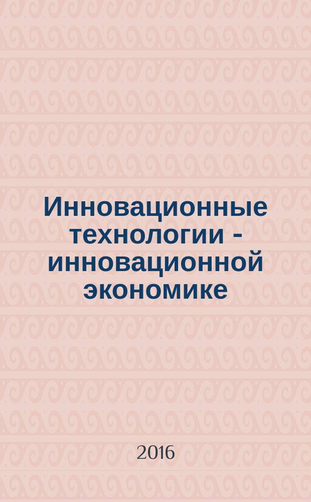 Инновационные технологии - инновационной экономике : материалы V международной научно-практической конференции преподавателей и студентов, г. Краснодар, 16 мая 2016 года