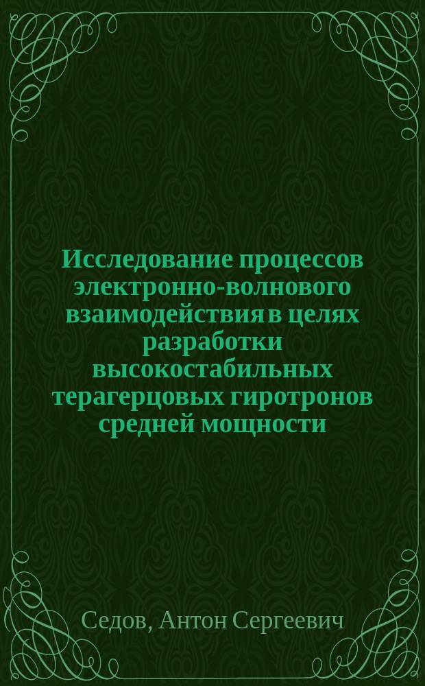 Исследование процессов электронно-волнового взаимодействия в целях разработки высокостабильных терагерцовых гиротронов средней мощности : автореферат дис. на соиск. уч. степ. кандидата физико-математических наук : специальность 01.04.03 <Радиофизика>