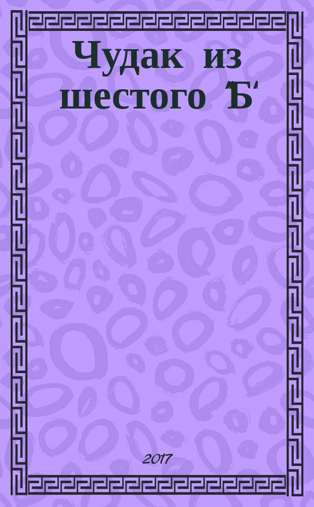 Чудак из шестого "Б" : повесть : для младшего и среднего школьного возраста