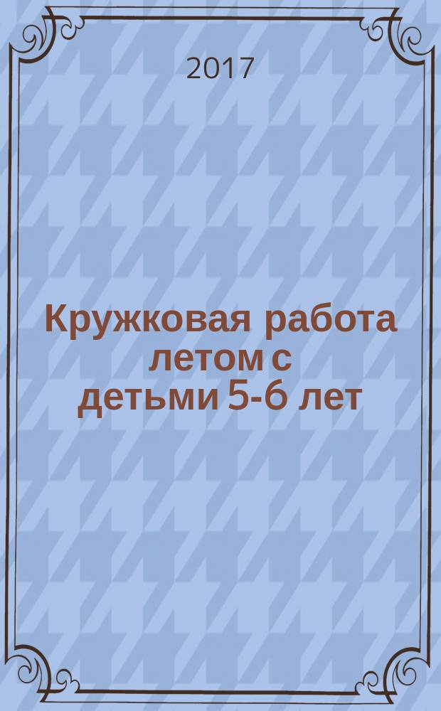 Кружковая работа летом с детьми 5-6 лет : методическое пособие