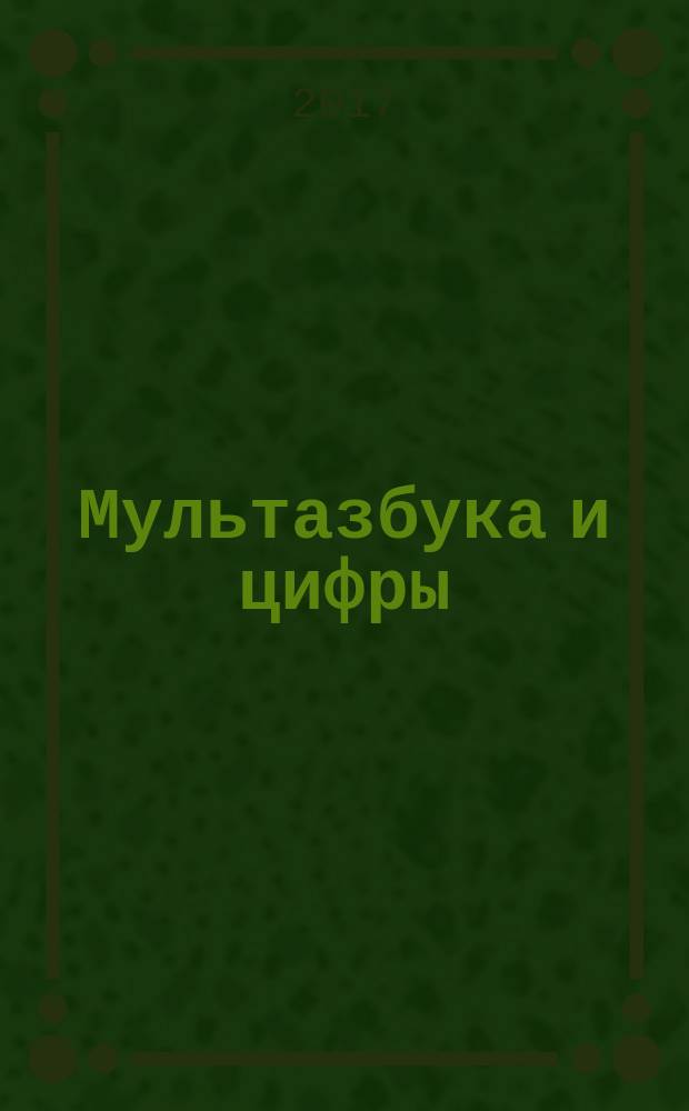 Мультазбука и цифры : в стихах : уникальная авторская методика для первого обучения чтению и счёту : для чтения взрослыми детям