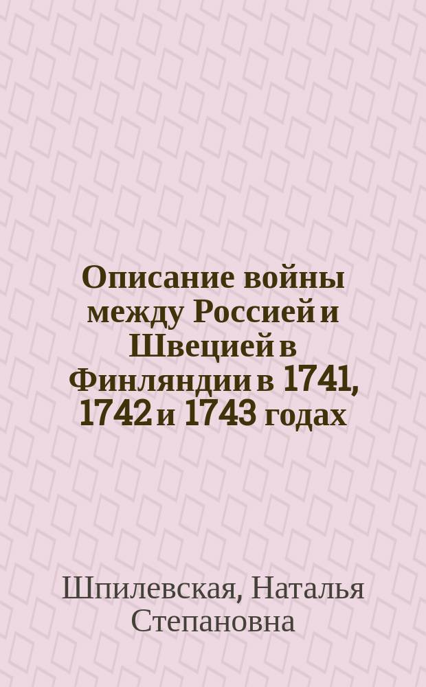 Описание войны между Россией и Швецией в Финляндии в 1741, 1742 и 1743 годах