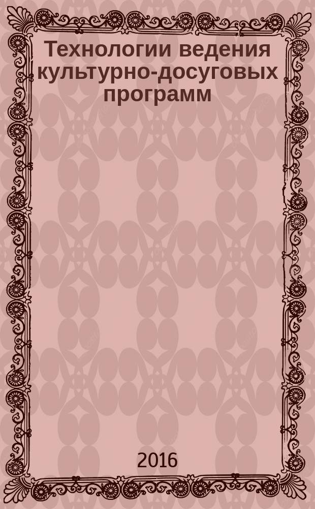 Технологии ведения культурно-досуговых программ : учебное пособие : направление подготовки: 51.03.03 "Социально-культурная деятельность". Профиль подготовки: "Постановка и продюсирование культурно-досуговых программ"