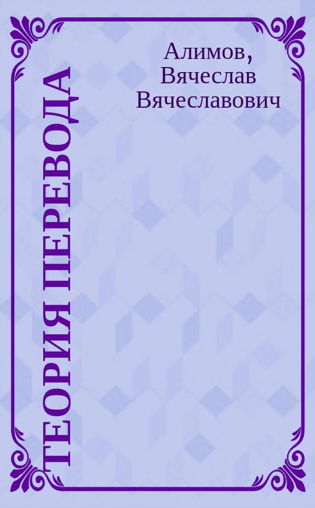 Теория перевода : перевод в сфере профессиональной коммуникации : для учебных занятий и для самостоятельной работы : примеры на русском, английском и французском языках из отечественной и зарубежной литературы и из практики перевода : учебное пособие : для студентов, изучающих теорию перевода в вузе по программе дополнительной квалификации "Переводчик в сфере профессиональной коммуникации", для начинающих переводчиков